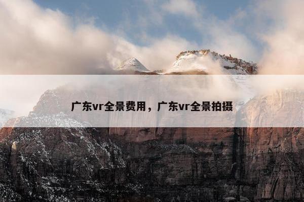 广东vr全景费用，广东vr全景拍摄