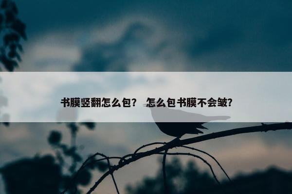 书膜竖翻怎么包？ 怎么包书膜不会皱？