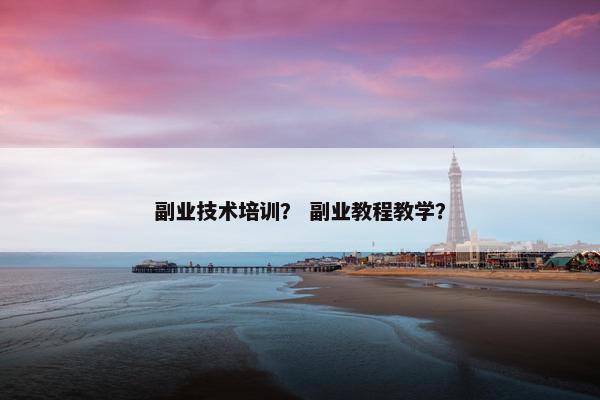 副业技术培训？ 副业教程教学？