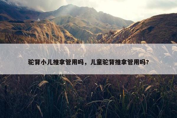 驼背小儿推拿管用吗，儿童驼背推拿管用吗?