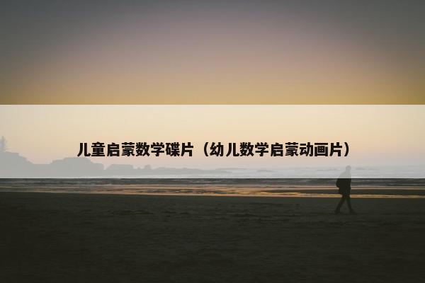 儿童启蒙数学碟片（幼儿数学启蒙动画片）