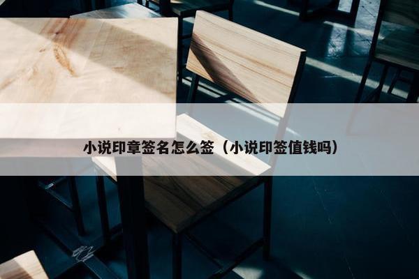 小说印章签名怎么签（小说印签值钱吗）