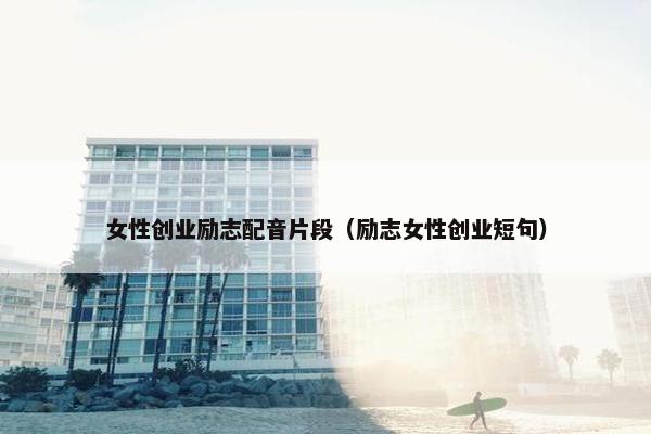 女性创业励志配音片段（励志女性创业短句）