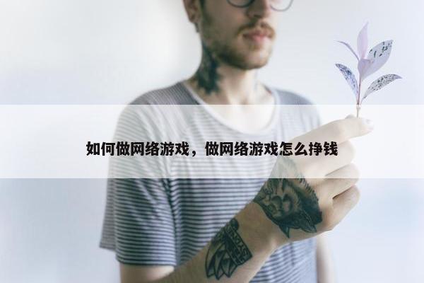 如何做网络游戏，做网络游戏怎么挣钱