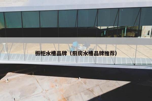 橱柜水槽品牌（厨房水槽品牌推荐）