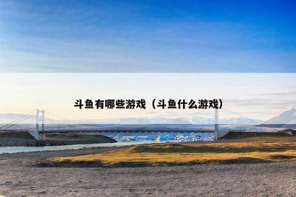 斗鱼有哪些游戏（斗鱼什么游戏）