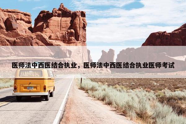 医师法中西医结合执业，医师法中西医结合执业医师考试