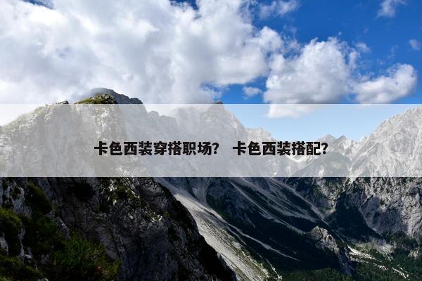 卡色西装穿搭职场？ 卡色西装搭配？