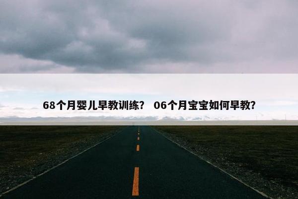 68个月婴儿早教训练？ 06个月宝宝如何早教？