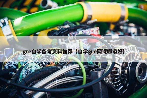 gre自学备考资料推荐（自学gre网课哪家好）