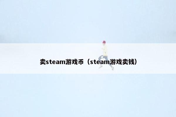 卖steam游戏币（steam游戏卖钱）
