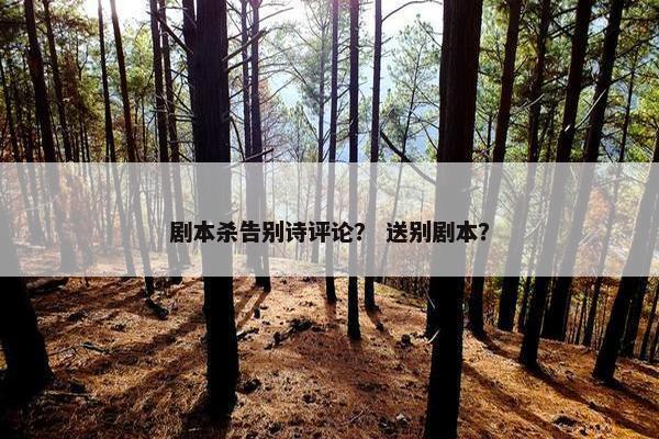 剧本杀告别诗评论？ 送别剧本？