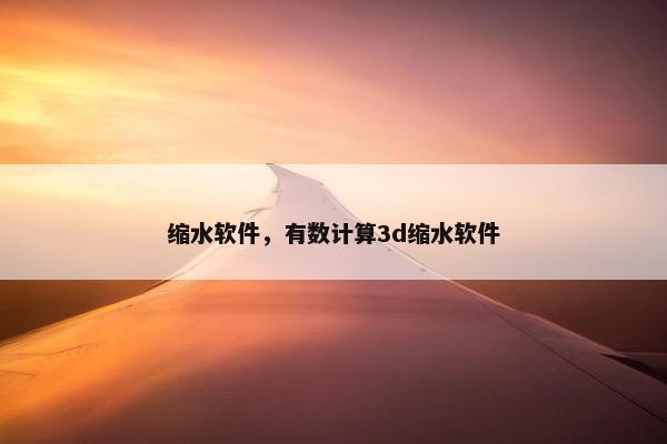 缩水软件，有数计算3d缩水软件