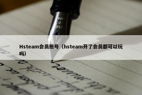 Hsteam会员账号（hsteam开了会员都可以玩吗）