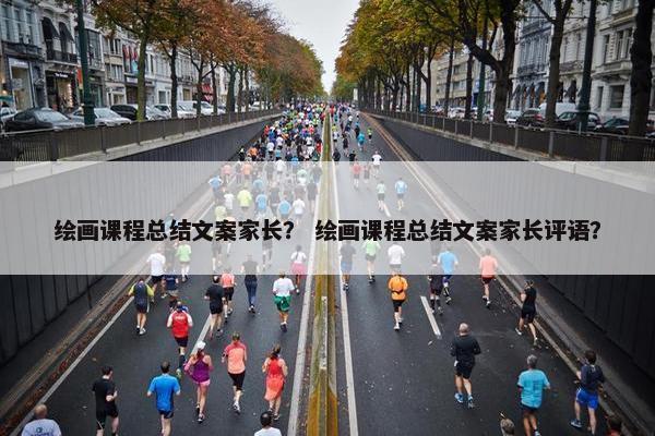 绘画课程总结文案家长？ 绘画课程总结文案家长评语？