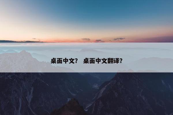 桌面中文？ 桌面中文翻译？