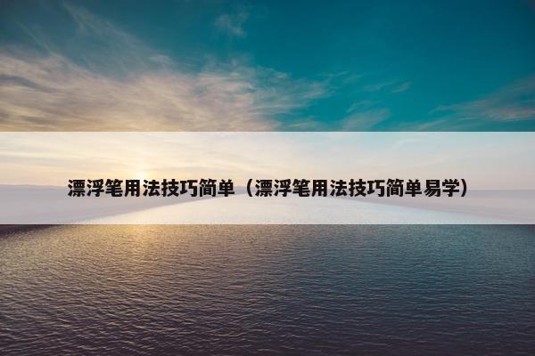 漂浮笔用法技巧简单（漂浮笔用法技巧简单易学）