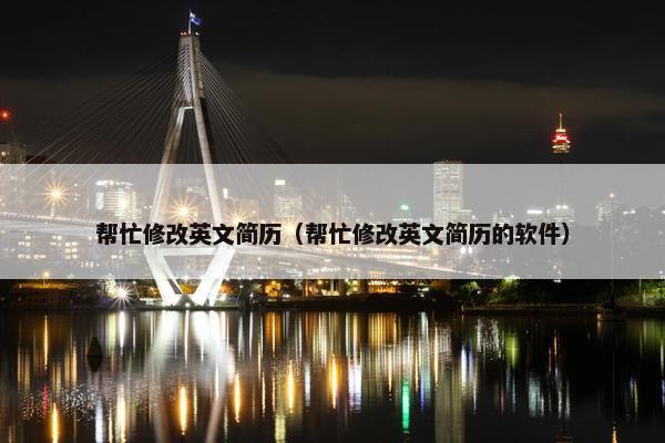 帮忙修改英文简历（帮忙修改英文简历的软件）
