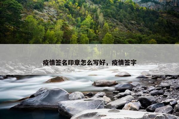 疫情签名印章怎么写好，疫情签字