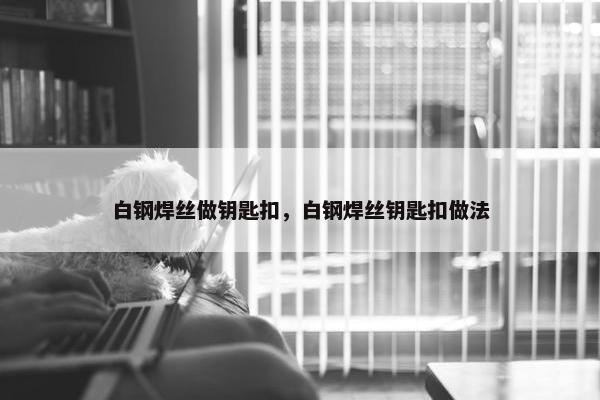 白钢焊丝做钥匙扣，白钢焊丝钥匙扣做法