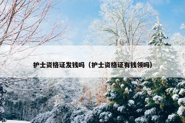 护士资格证发钱吗（护士资格证有钱领吗）