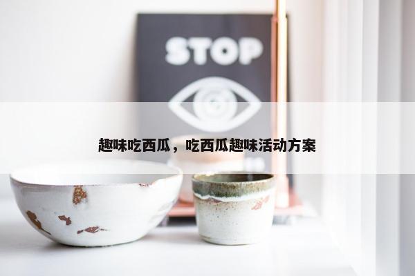 趣味吃西瓜，吃西瓜趣味活动方案