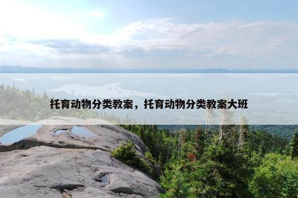 托育动物分类教案，托育动物分类教案大班