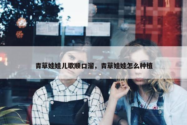 青草娃娃儿歌顺口溜，青草娃娃怎么种植