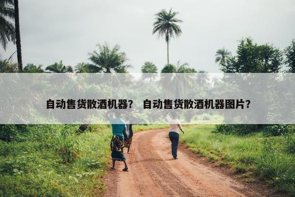 自动售货散酒机器？ 自动售货散酒机器图片？