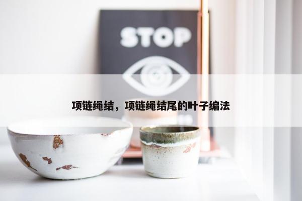 项链绳结，项链绳结尾的叶子编法