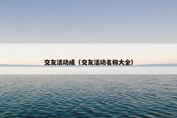 交友活动成（交友活动名称大全）