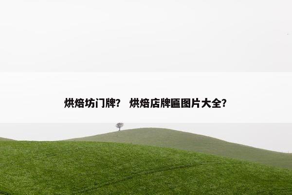 烘焙坊门牌？ 烘焙店牌匾图片大全？