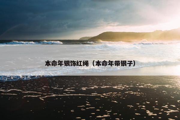 本命年银饰红绳（本命年带银子）