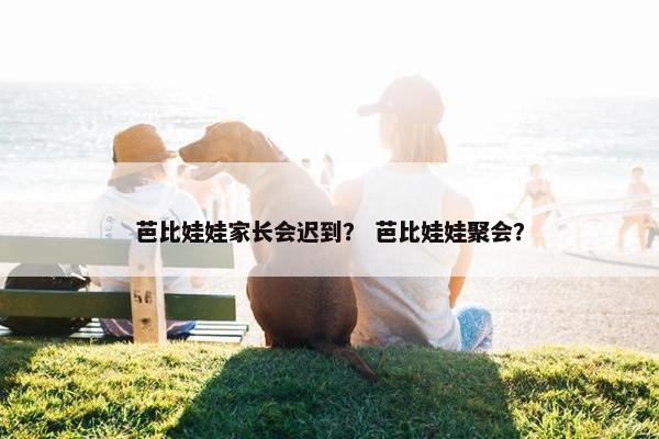 芭比娃娃家长会迟到？ 芭比娃娃聚会？