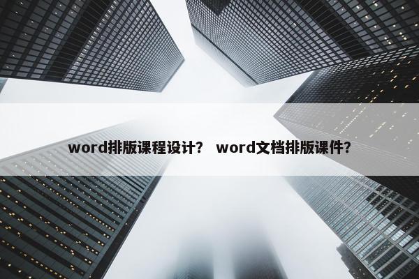 word排版课程设计？ word文档排版课件？