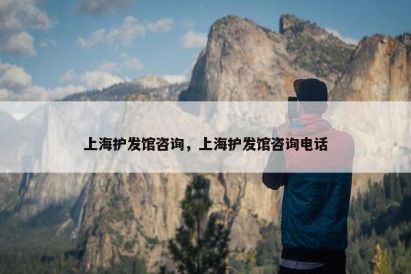上海护发馆咨询，上海护发馆咨询电话