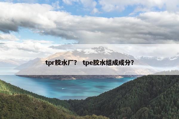 tpr胶水厂？ tpe胶水组成成分？