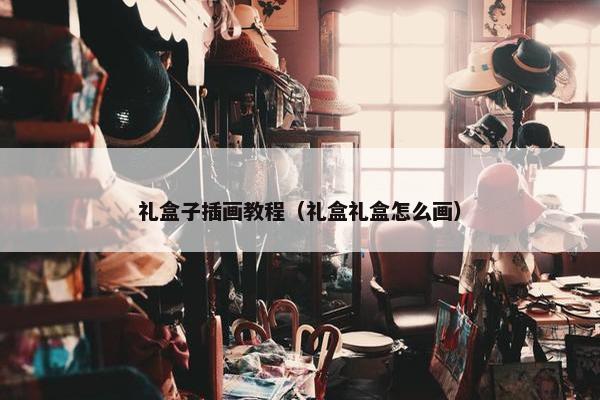 礼盒子插画教程（礼盒礼盒怎么画）