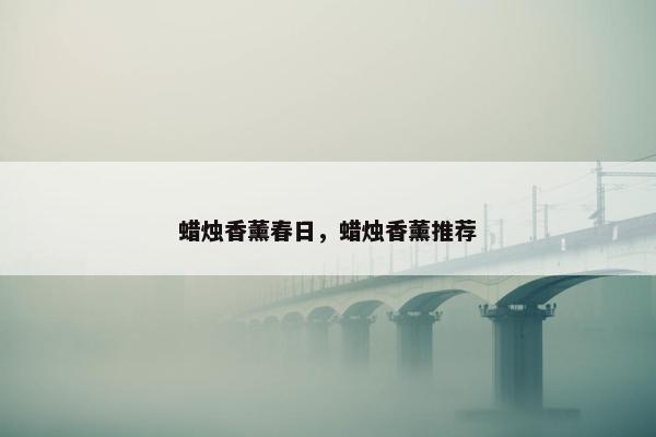 蜡烛香薰春日，蜡烛香薰推荐