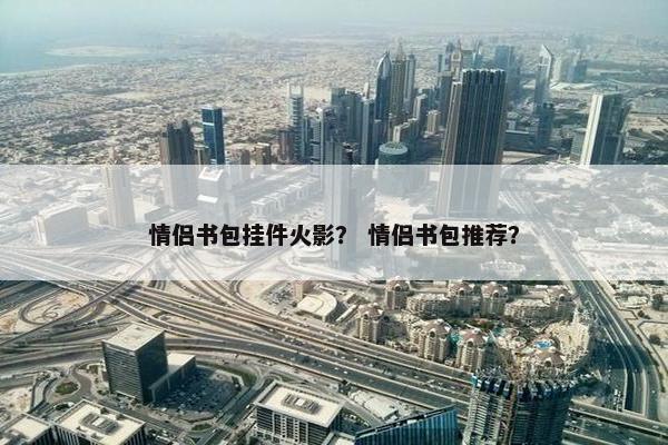 情侣书包挂件火影？ 情侣书包推荐？
