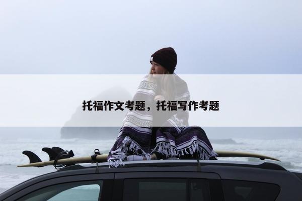 托福作文考题，托福写作考题