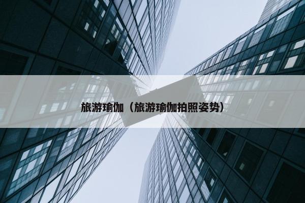 旅游瑜伽（旅游瑜伽拍照姿势）