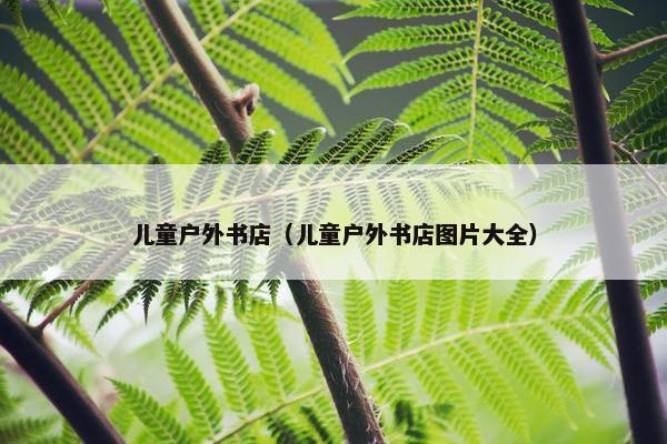 儿童户外书店（儿童户外书店图片大全）