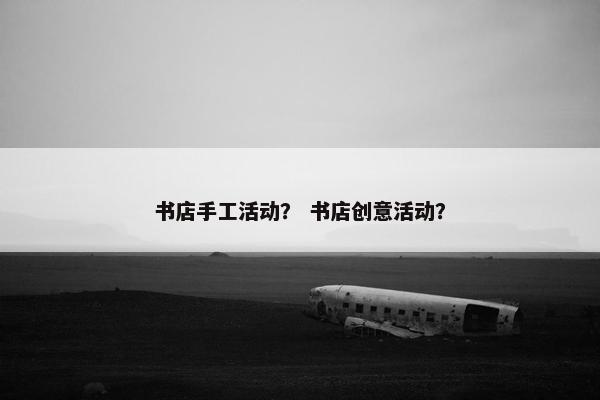 书店手工活动？ 书店创意活动？