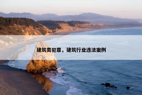 建筑类犯罪，建筑行业违法案例