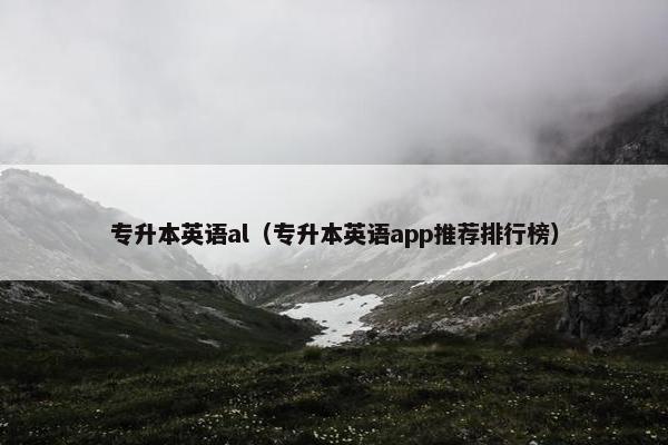 专升本英语al（专升本英语app推荐排行榜）