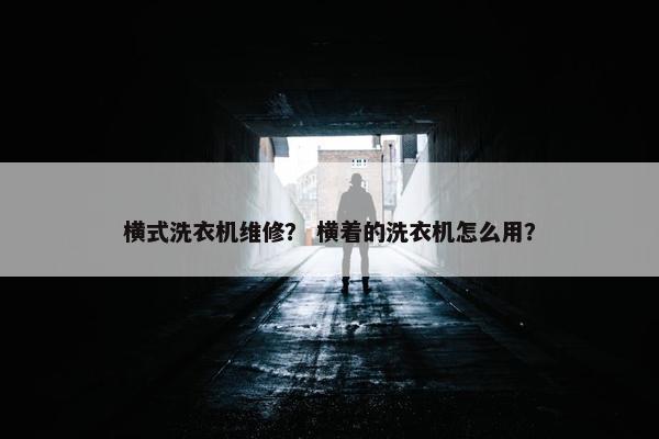 横式洗衣机维修？ 横着的洗衣机怎么用？