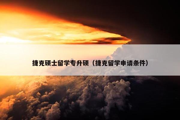 捷克硕士留学专升硕（捷克留学申请条件）
