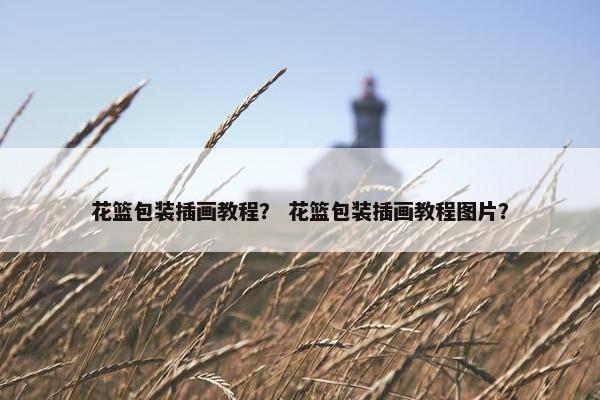 花篮包装插画教程？ 花篮包装插画教程图片？