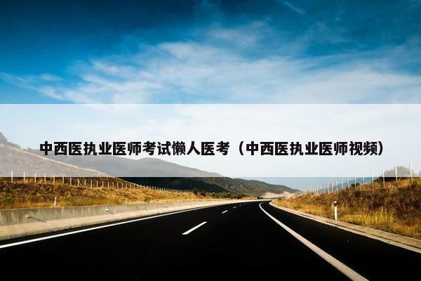 中西医执业医师考试懒人医考（中西医执业医师视频）